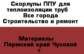 Скорлупы ППУ для теплоизоляции труб. - Все города Строительство и ремонт » Материалы   . Пермский край,Чусовой г.